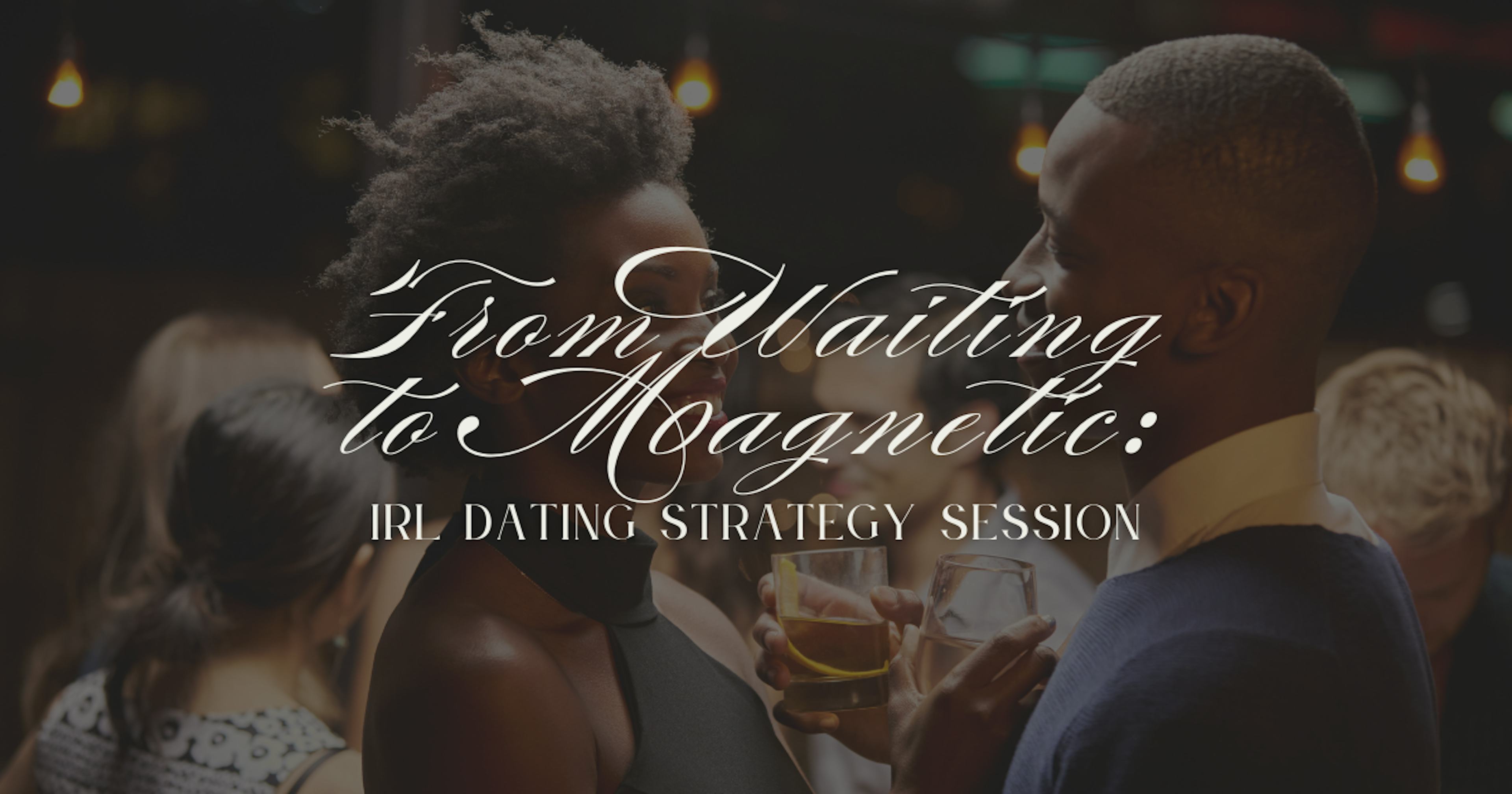 From Waiting to Magnetic: IRL Dating Strategy Session (for Men and Women)