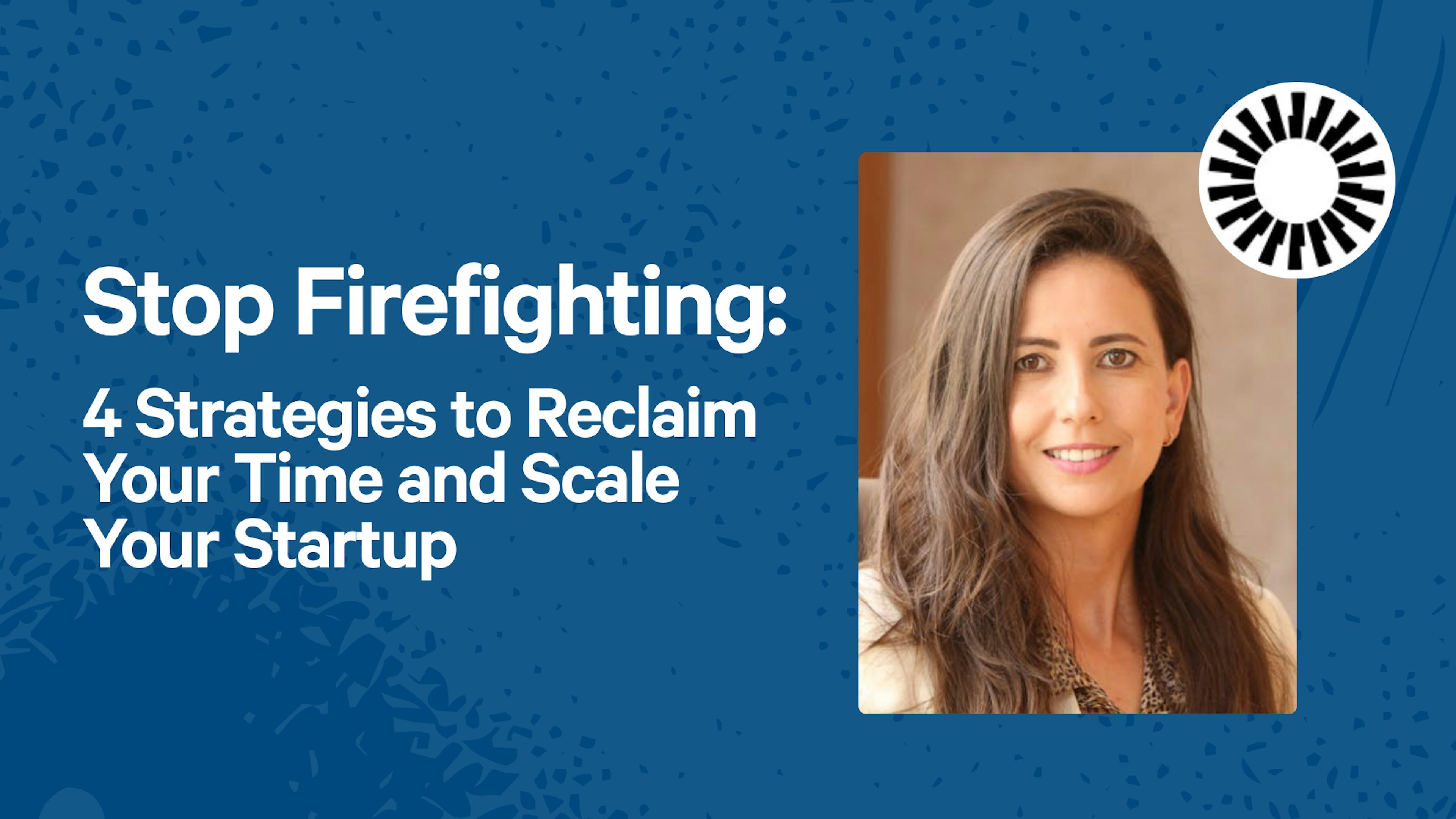 Stop Firefighting: 4 Strategies to Reclaim Your Time and Scale Your Startup