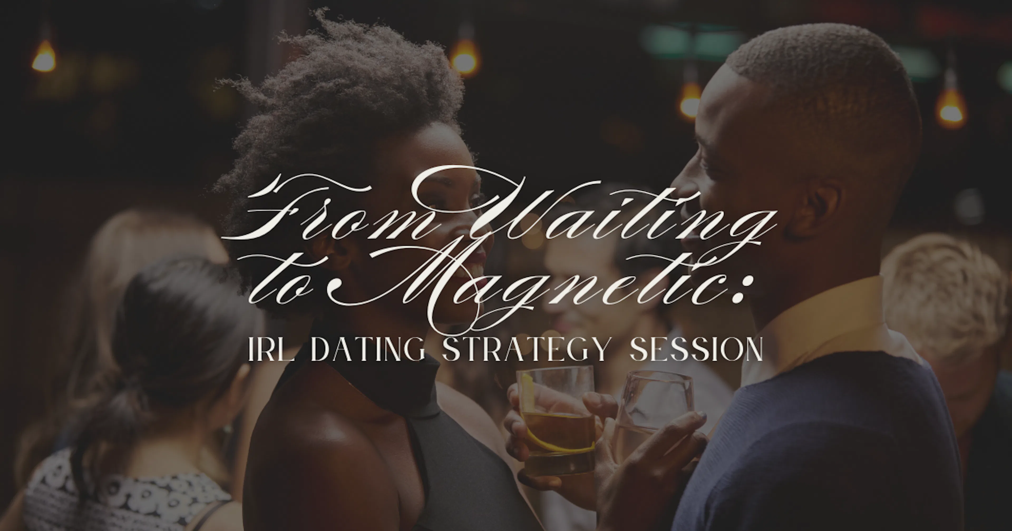 From Waiting to Magnetic: IRL Dating Strategy Session (for Men and Women)