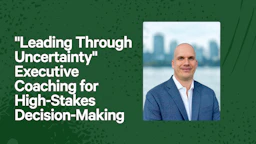 Leading Through Uncertainty- Executive Coaching for High-Stakes Decisions